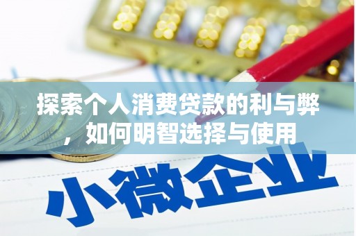 华龙探索个人消费贷款的利与弊，如何明智选择与使用