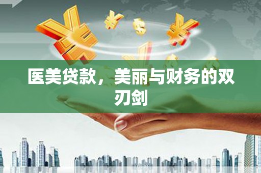 华龙医美贷款，美丽与财务的双刃剑