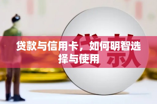 华龙贷款与信用卡，如何明智选择与使用