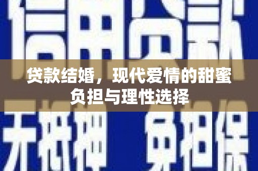 华龙贷款结婚，现代爱情的甜蜜负担与理性选择