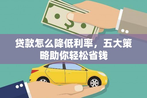 华龙贷款怎么降低利率，五大策略助你轻松省钱