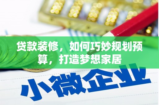 华龙贷款装修，如何巧妙规划预算，打造梦想家居