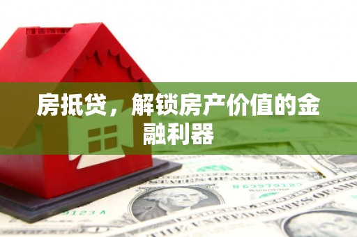 华龙房抵贷，解锁房产价值的金融利器