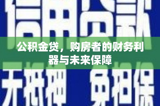 华龙公积金贷，购房者的财务利器与未来保障