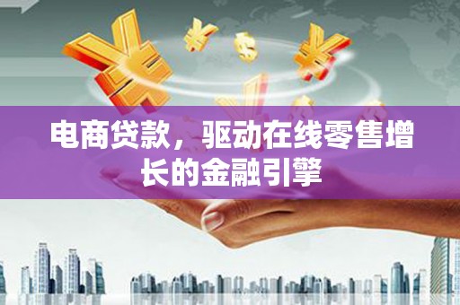 华龙电商贷款，驱动在线零售增长的金融引擎