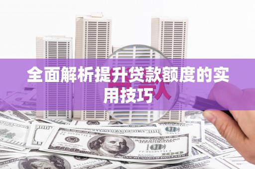 华龙全面解析提升贷款额度的实用技巧