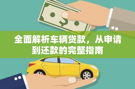 华龙全面解析车辆贷款，从申请到还款的完整指南