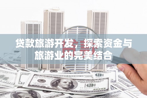 华龙贷款旅游开发，探索资金与旅游业的完美结合