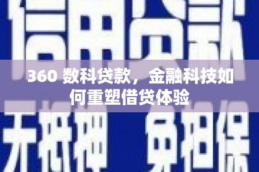 华龙360 数科贷款，金融科技如何重塑借贷体验