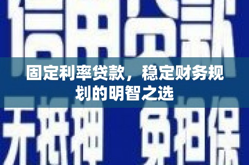 华龙固定利率贷款，稳定财务规划的明智之选