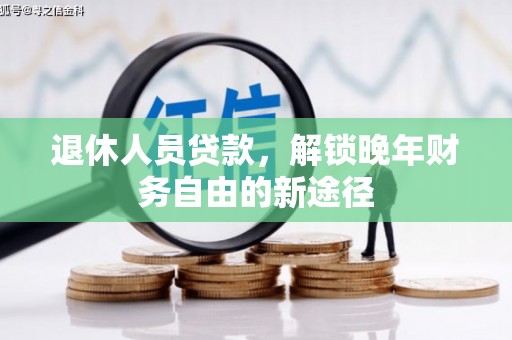 华龙退休人员贷款，解锁晚年财务自由的新途径