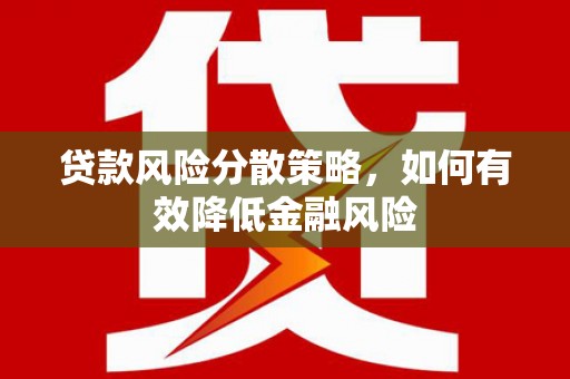 华龙贷款风险分散策略，如何有效降低金融风险