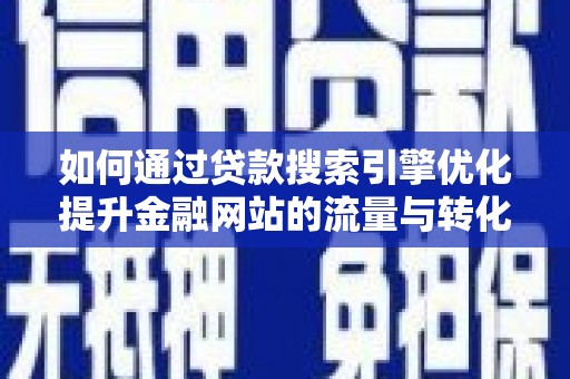华龙如何通过贷款搜索引擎优化提升金融网站的流量与转化率