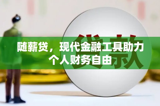 华龙随薪贷，现代金融工具助力个人财务自由