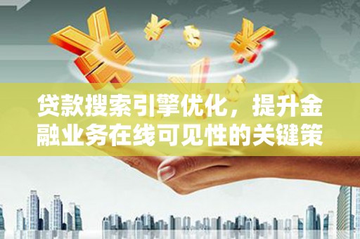 华龙贷款搜索引擎优化，提升金融业务在线可见性的关键策略
