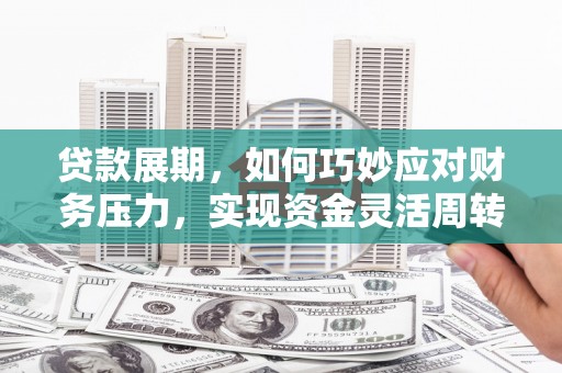 华龙贷款展期，如何巧妙应对财务压力，实现资金灵活周转