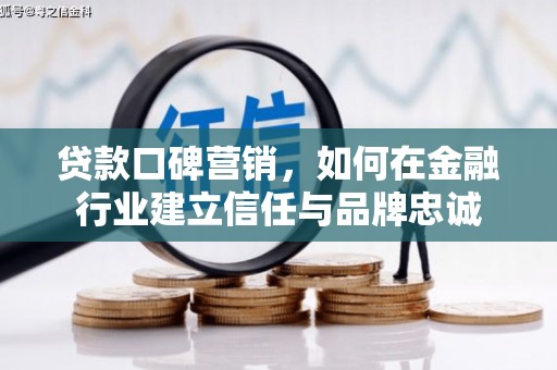 华龙贷款口碑营销，如何在金融行业建立信任与品牌忠诚