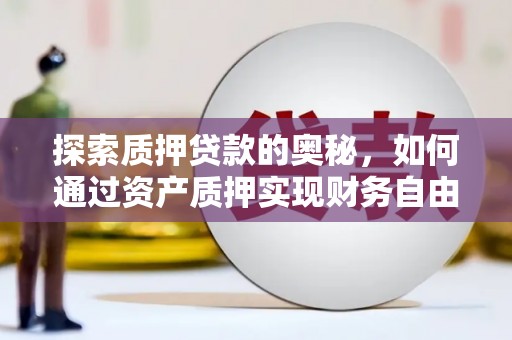 华龙探索质押贷款的奥秘，如何通过资产质押实现财务自由