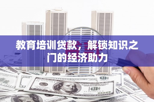 华龙教育培训贷款，解锁知识之门的经济助力