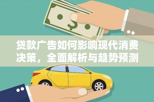 华龙贷款广告如何影响现代消费决策，全面解析与趋势预测