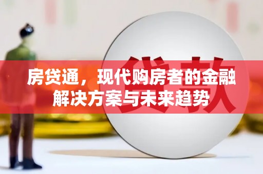 华龙房贷通，现代购房者的金融解决方案与未来趋势