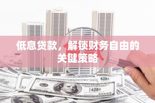 华龙低息贷款，解锁财务自由的关键策略