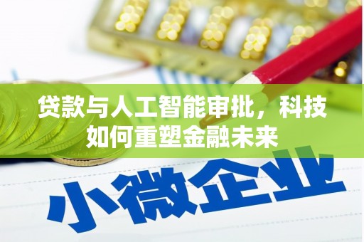 华龙贷款与人工智能审批，科技如何重塑金融未来