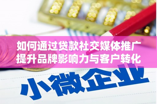 华龙如何通过贷款社交媒体推广提升品牌影响力与客户转化率