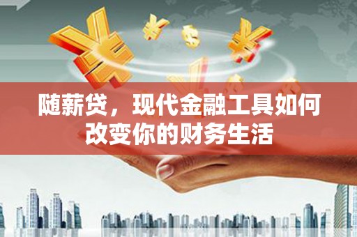 华龙随薪贷，现代金融工具如何改变你的财务生活
