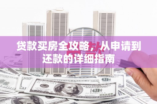 华龙贷款买房全攻略，从申请到还款的详细指南
