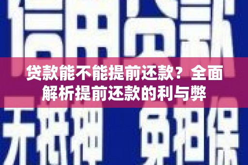 华龙贷款能不能提前还款？全面解析提前还款的利与弊