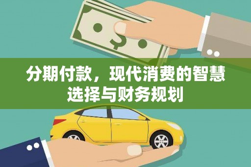 华龙分期付款，现代消费的智慧选择与财务规划