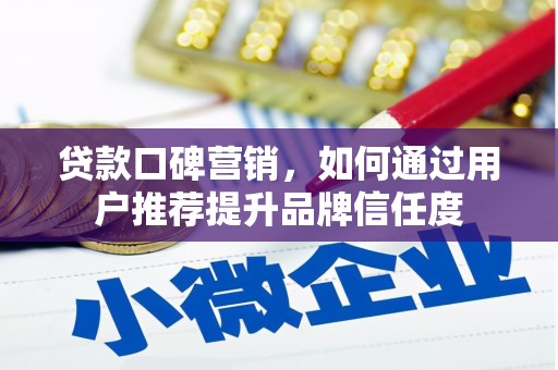 华龙贷款口碑营销，如何通过用户推荐提升品牌信任度
