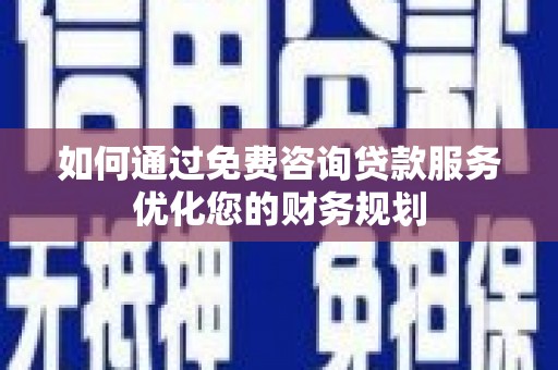 华龙如何通过免费咨询贷款服务优化您的财务规划