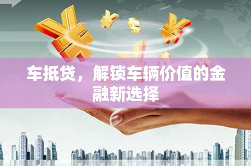华龙车抵贷，解锁车辆价值的金融新选择
