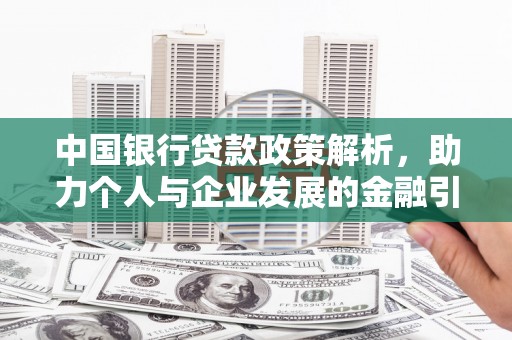 华龙中国银行贷款政策解析，助力个人与企业发展的金融引擎