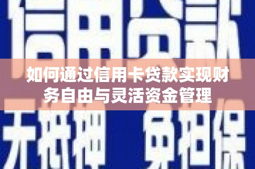 华龙如何通过信用卡贷款实现财务自由与灵活资金管理