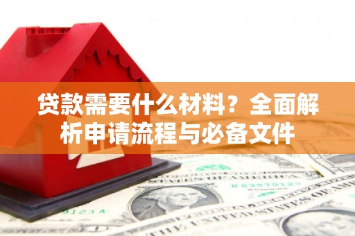 华龙贷款需要什么材料？全面解析申请流程与必备文件