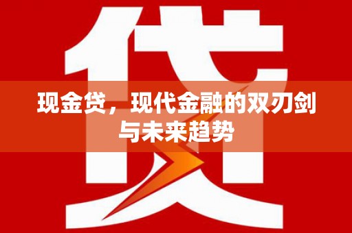 华龙现金贷，现代金融的双刃剑与未来趋势