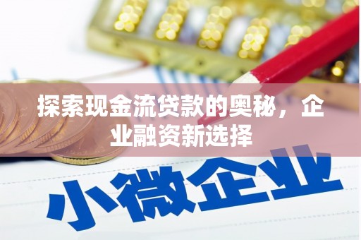 华龙探索现金流贷款的奥秘，企业融资新选择