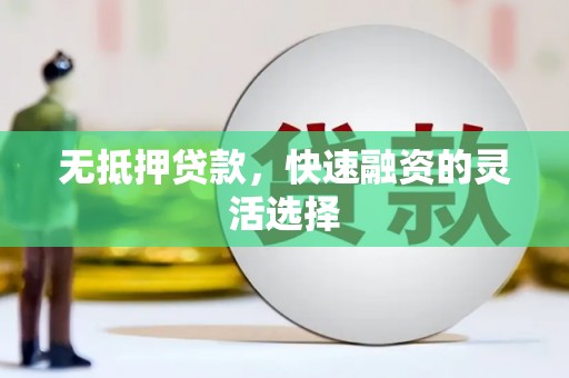 华龙无抵押贷款，快速融资的灵活选择