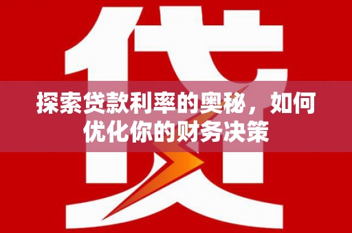 华龙探索贷款利率的奥秘，如何优化你的财务决策