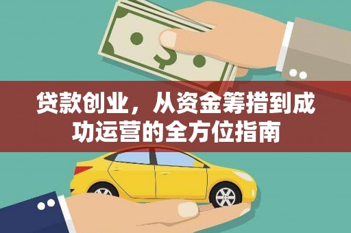 华龙贷款创业，从资金筹措到成功运营的全方位指南
