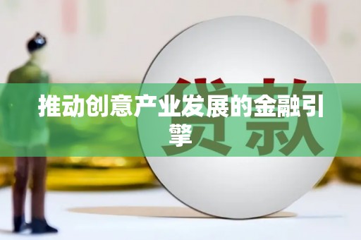 华龙推动创意产业发展的金融引擎