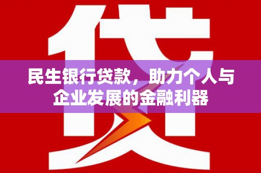 华龙民生银行贷款，助力个人与企业发展的金融利器