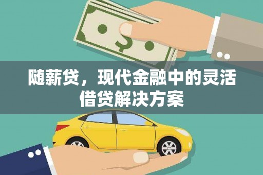 华龙随薪贷，现代金融中的灵活借贷解决方案