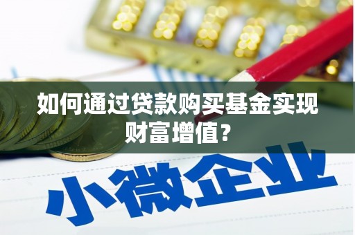 华龙如何通过贷款购买基金实现财富增值？