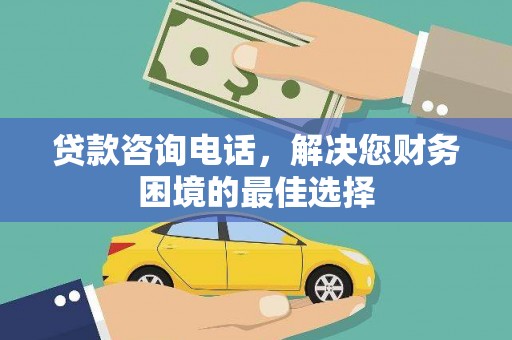 华龙贷款咨询电话，解决您财务困境的最佳选择