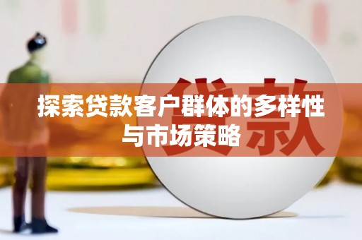 华龙探索贷款客户群体的多样性与市场策略