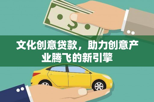 华龙文化创意贷款，助力创意产业腾飞的新引擎